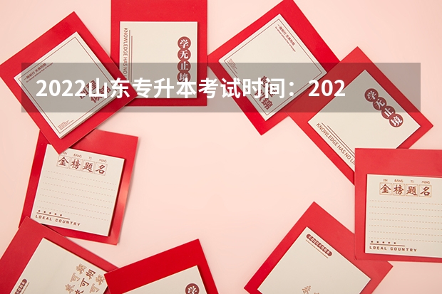 2022山东专升本考试时间：2022年5月7日&mdash;8日 山东专升本考试时间：5月8日至9日