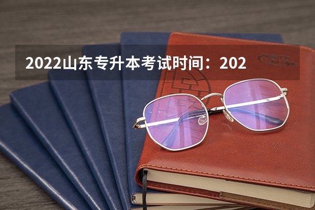 2022山东专升本考试时间：2022年5月7日&mdash;8日 山东专升本考试准考证打印入口（已开通）