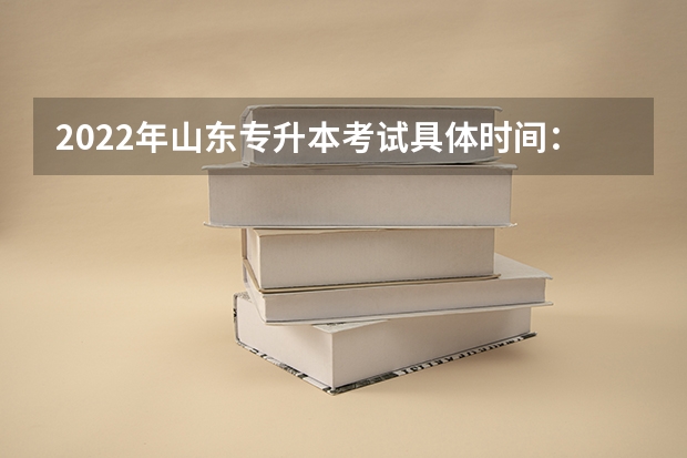2022年山东专升本考试具体时间：5月7日 山东专升本考试考什么