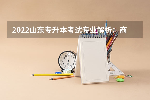 2022山东专升本考试专业解析：商务日语专业 2022山东专升本考试什么时间报名