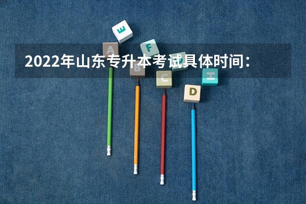 2022年山东专升本考试具体时间：5月7日 山东专升本考试准考证打印入口（已开通）