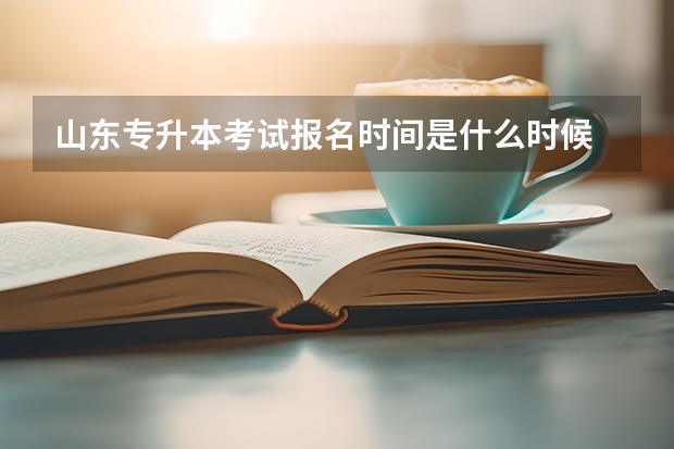 山东专升本考试报名时间是什么时候 2022山东专升本考试时间是什么时候