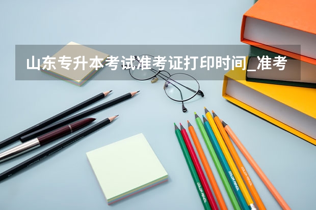 山东专升本考试准考证打印时间_准考证打印入口 山东专升本考试时间具体时间安排