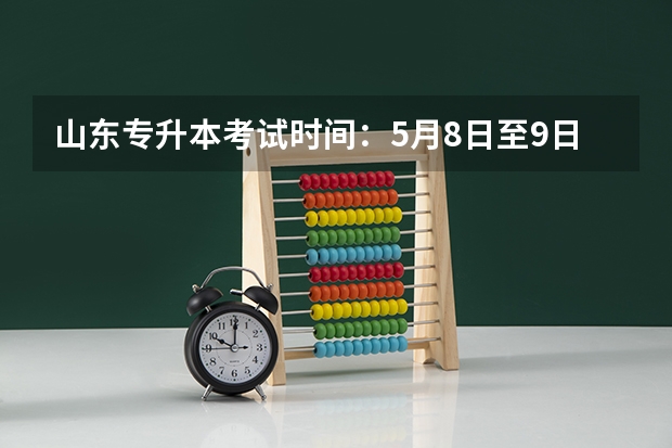 山东专升本考试时间：5月8日至9日 2022山东专升本考试自荐生资格如何获得