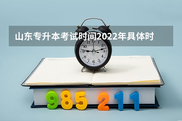山东专升本考试时间2022年具体时间 山东专升本考试报名需要满足哪些条件