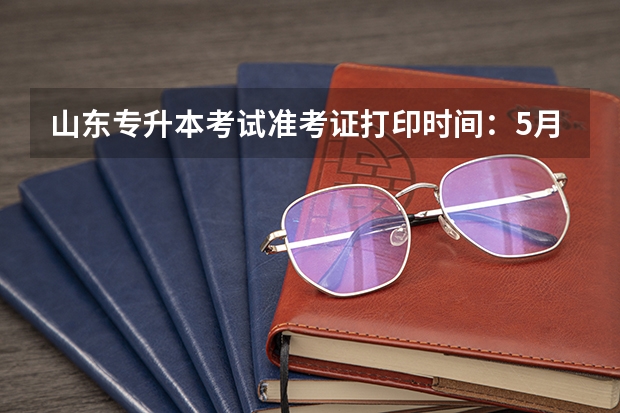 山东专升本考试准考证打印时间：5月5日至9日 山东专升本考试时间