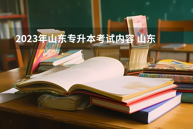 2023年山东专升本考试内容 山东专升本考试报名时间是什么时候