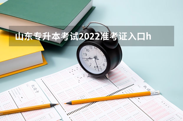 山东专升本考试2022准考证入口http://zsb.sdzk.cn 2022年山东专升本考试时间（山东2022专升本考试内容）