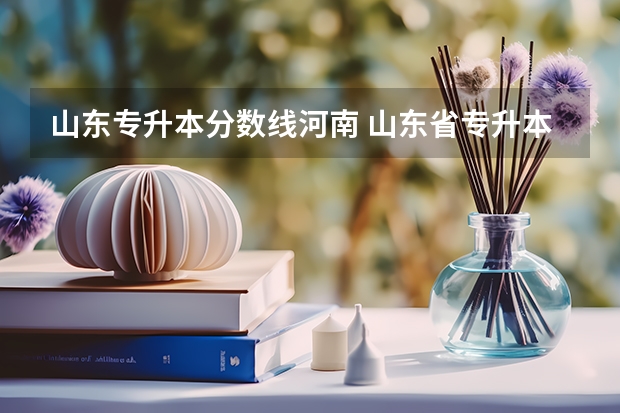 山东专升本分数线河南 山东省专升本需要多少分？