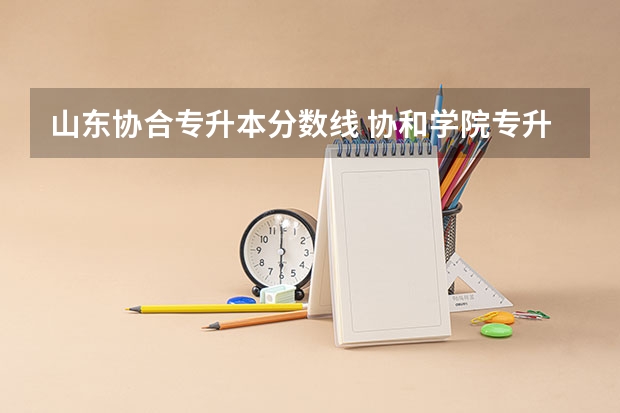 山东协合专升本分数线 协和学院专升本最低录取分数线
