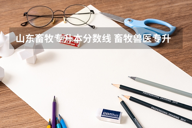 山东畜牧专升本分数线 畜牧兽医专升本分数线