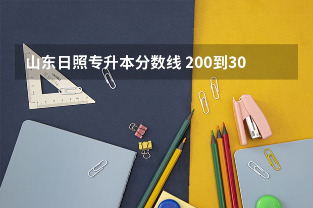 山东日照专升本分数线 200到300分，在山东能上什么专科