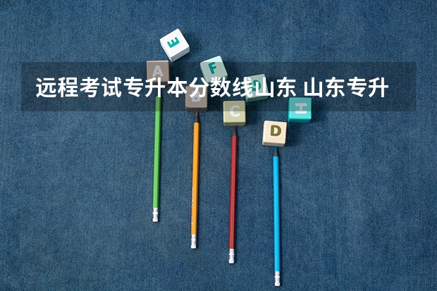 远程考试专升本分数线山东 山东专升本考多少分可以上个本科