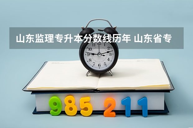 山东监理专升本分数线历年 山东省专升本需要多少分？