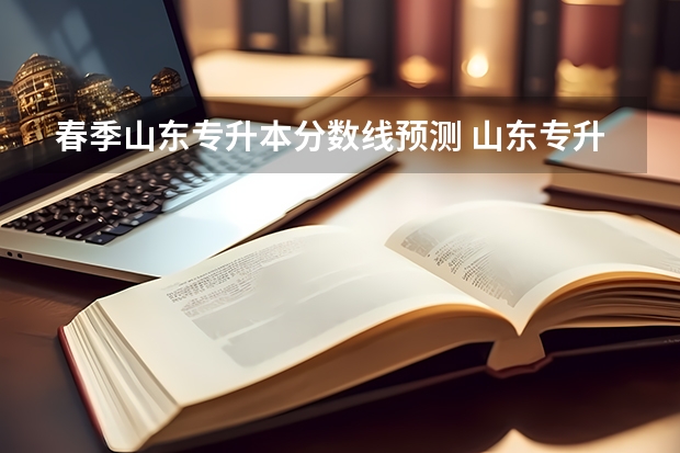 春季山东专升本分数线预测 山东专升本2023年分数线会涨吗