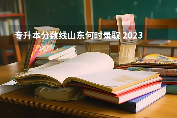专升本分数线山东何时录取 2023年山东专升本录取结果公布时间