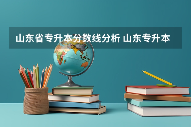 山东省专升本分数线分析 山东专升本分数线是多少？