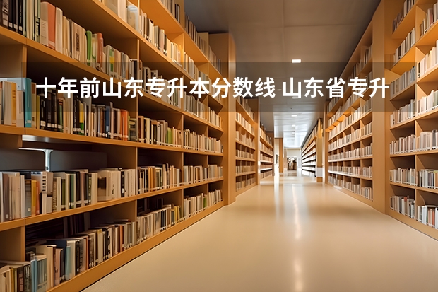 十年前山东专升本分数线 山东省专升本学校分数线