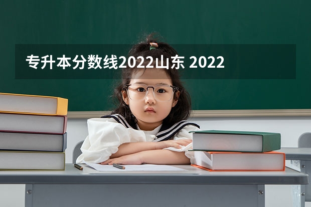 专升本分数线2022山东 2022年山东专升本分数线是多少？