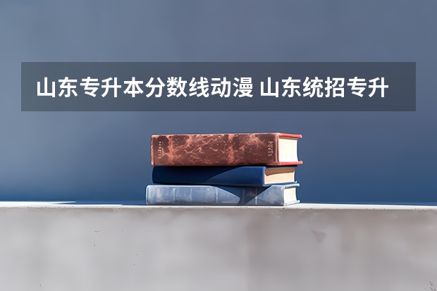 山东专升本分数线动漫 山东统招专升本分数线