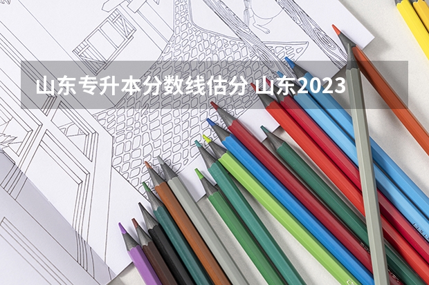 山东专升本分数线估分 山东2023专升本分数线预估