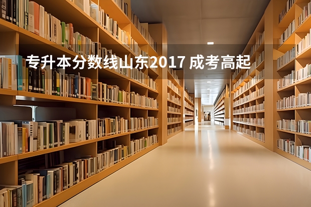 专升本分数线山东2017 成考高起专、专升本的分数线是多少？