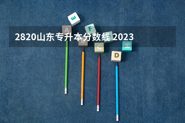 2820山东专升本分数线 2023山东省专升本分数线