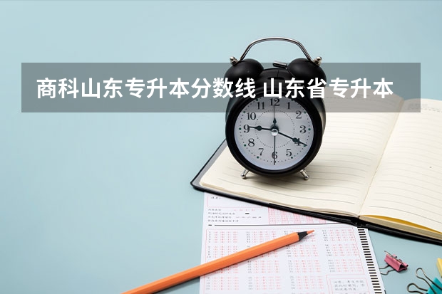 商科山东专升本分数线 山东省专升本分数线2023年公布