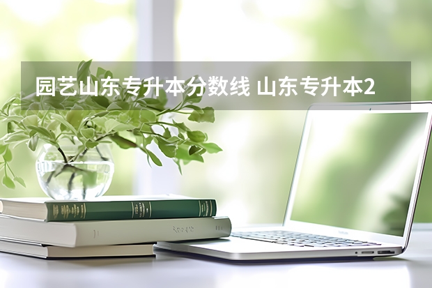 园艺山东专升本分数线 山东专升本2023录取分数线