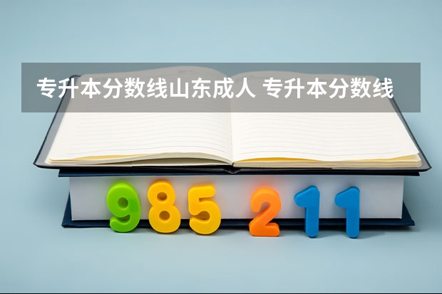专升本分数线山东成人 专升本分数线一般多少分？