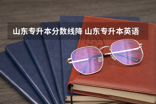 山东专升本分数线降 山东专升本英语专业录取分数线是升了还是降了