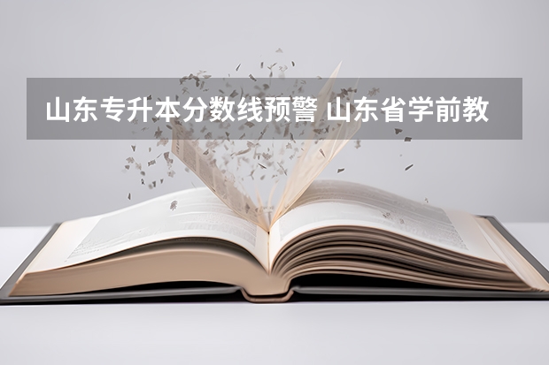 山东专升本分数线预警 山东省学前教育专升本分数线2023
