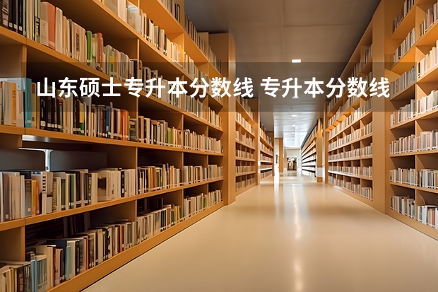 山东硕士专升本分数线 专升本分数线一般多少分？
