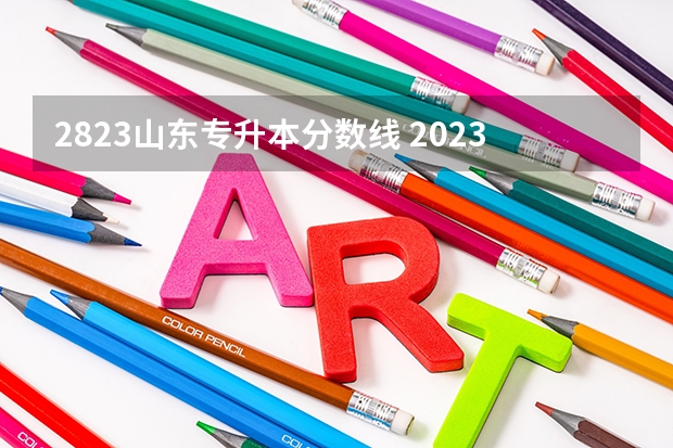 2823山东专升本分数线 2023山东专升本录取分数线是多少