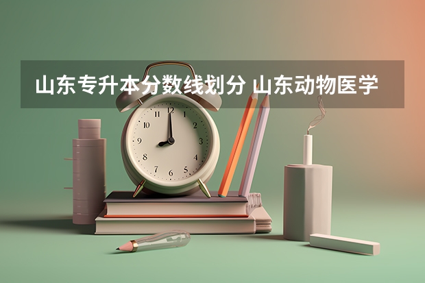 山东专升本分数线划分 山东动物医学专升本分数线