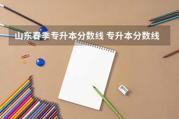 山东春季专升本分数线 专升本分数线一般多少分？