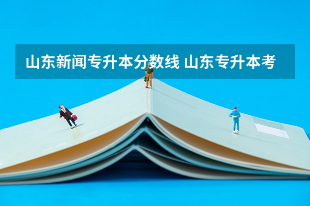 山东新闻专升本分数线 山东专升本考多少分可以上个本科
