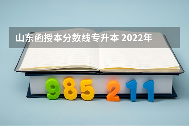 山东函授本分数线专升本 2022年山东专升本分数线