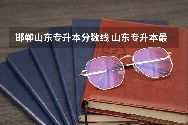 邯郸山东专升本分数线 山东专升本最低录取分数线