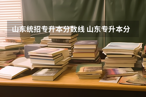 山东统招专升本分数线 山东专升本分数线是多少？
