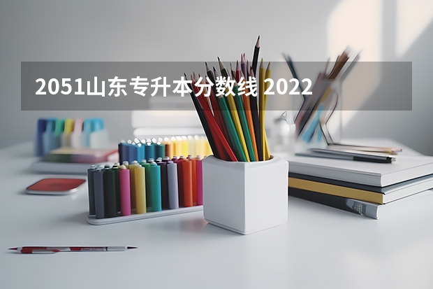 2051山东专升本分数线 2022年专升本分数段