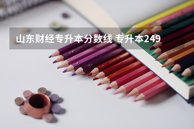 山东财经专升本分数线 专升本249分会计专业在山东能上那些学校