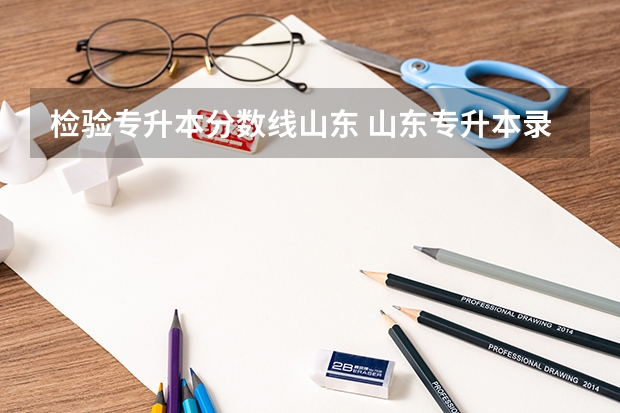 检验专升本分数线山东 山东专升本录取分数线是多少？