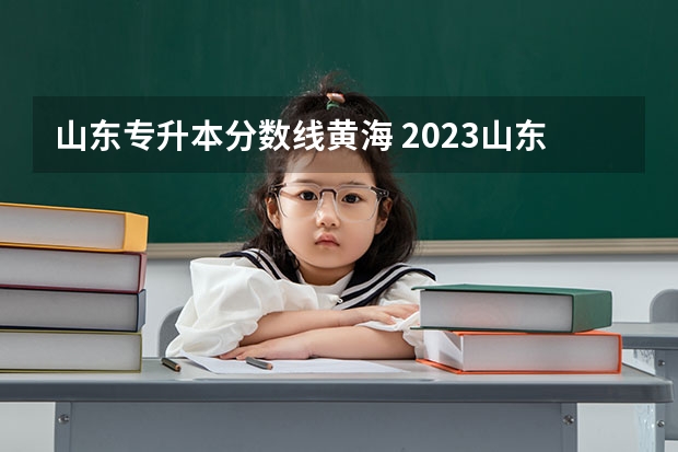 山东专升本分数线黄海 2023山东专升本学前教育分数线