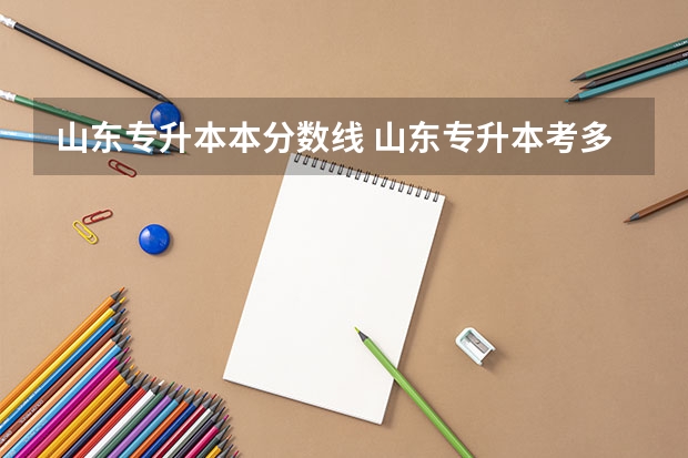山东专升本本分数线 山东专升本考多少分能上本科