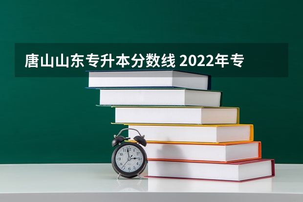 唐山山东专升本分数线 2022年专升本分数段