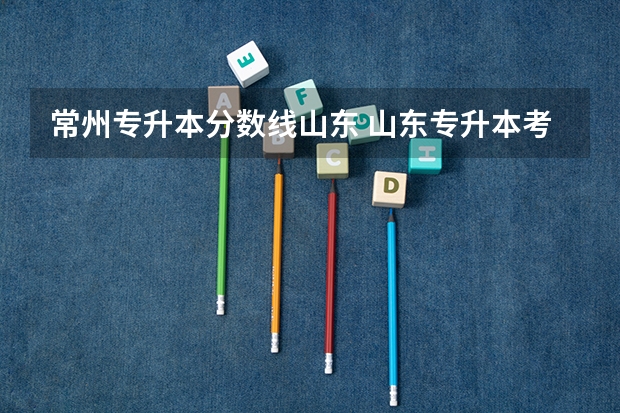 常州专升本分数线山东 山东专升本考多少分可以上个本科