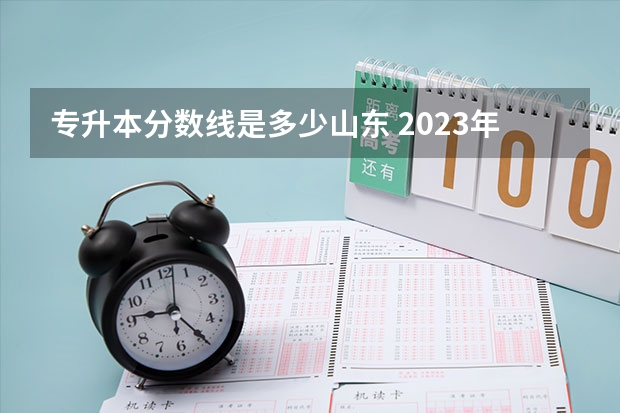专升本分数线是多少山东 2023年专升本山东分数线
