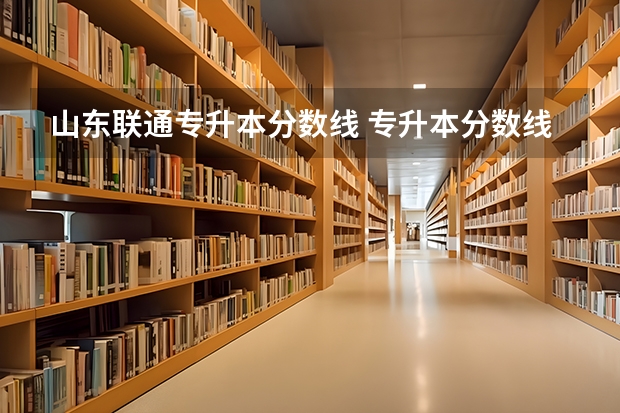 山东联通专升本分数线 专升本分数线一般多少分？