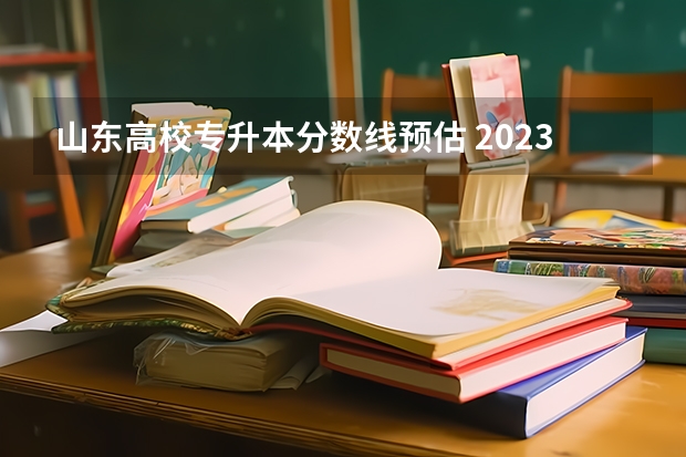山东高校专升本分数线预估 2023年山东省学前教育专升本分数线是多少？